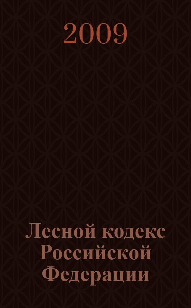Лесной кодекс Российской Федерации : принят Государственной Думой 8 ноября 2006 г. : одобрен Советом Федерации 24 ноября 2006 г. : текст приводится по состоянию на 1 июля 2009 г.