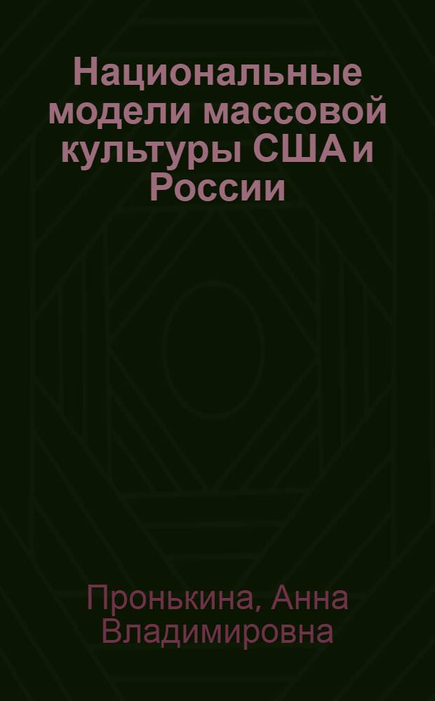 Национальные модели массовой культуры США и России: культурологический анализ : монография