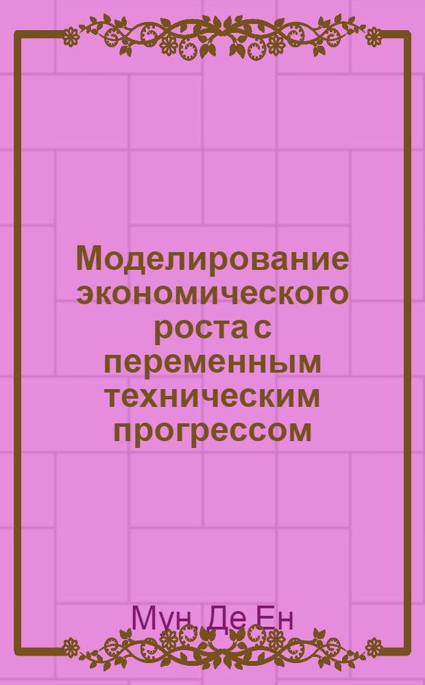 Моделирование экономического роста с переменным техническим прогрессом : монография