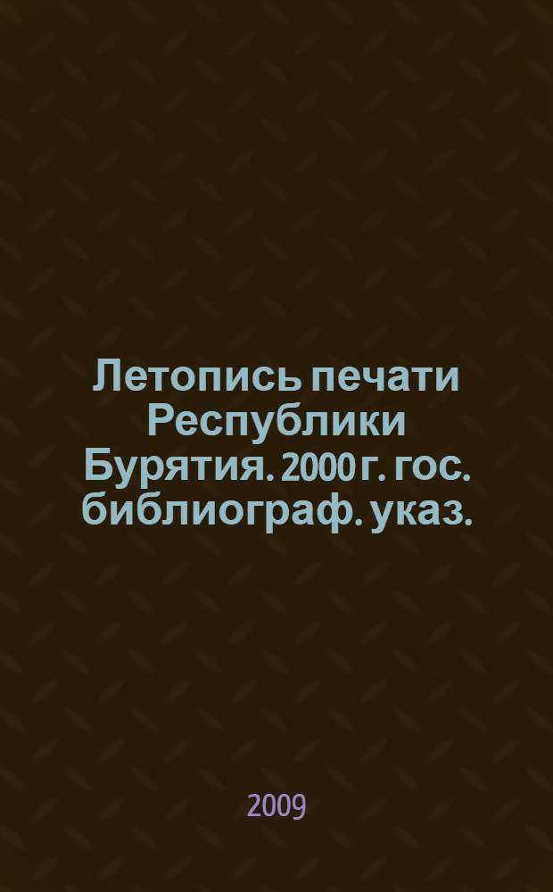 Летопись печати Республики Бурятия. 2000 г. гос. библиограф. указ.
