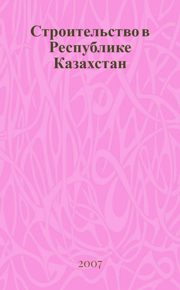 Строительство в Республике Казахстан : статистический справочник