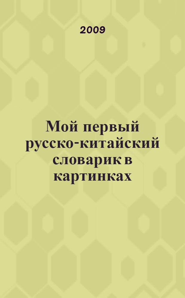 Мой первый русско-китайский словарик в картинках : для младшего школьного возраста