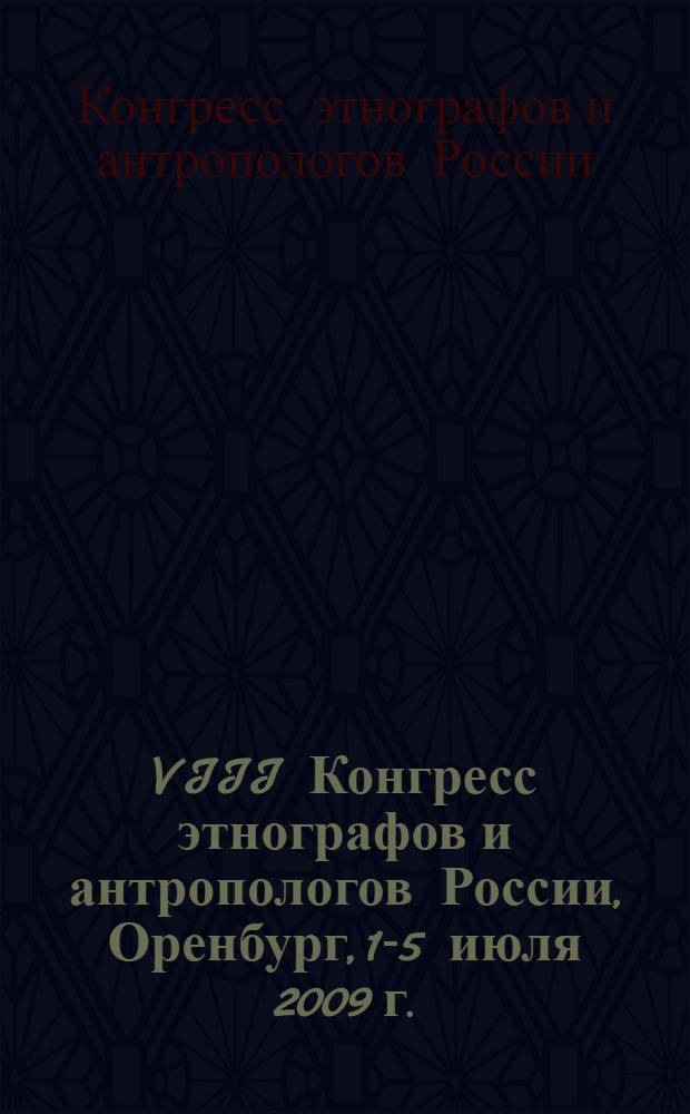 VIII Конгресс этнографов и антропологов России, Оренбург, 1-5 июля 2009 г. : тезисы докладов