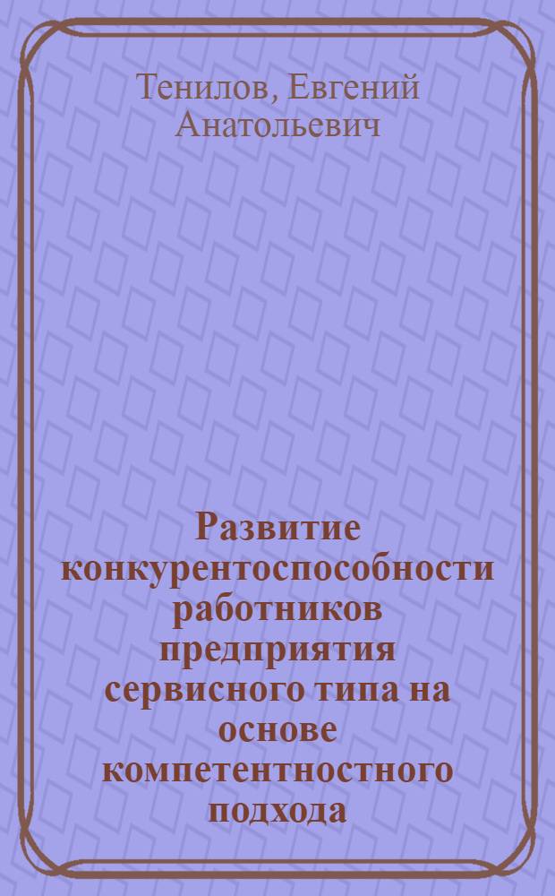 Развитие конкурентоспособности работников предприятия сервисного типа на основе компетентностного подхода : монография