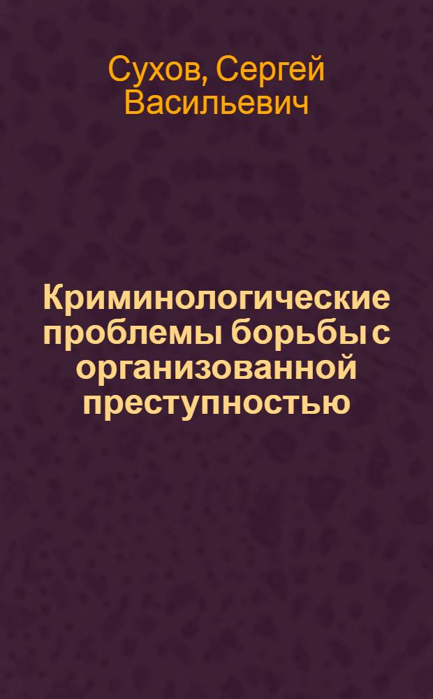 Криминологические проблемы борьбы с организованной преступностью : лекция