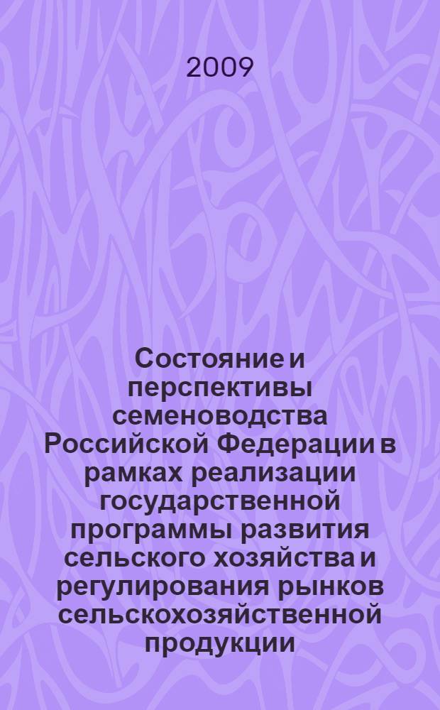 Состояние и перспективы семеноводства Российской Федерации в рамках реализации государственной программы развития сельского хозяйства и регулирования рынков сельскохозяйственной продукции, сырья и продовольствия на 2008-2009 годы : материалы Всероссийской научно-практической конференции