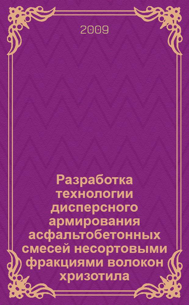 Разработка технологии дисперсного армирования асфальтобетонных смесей несортовыми фракциями волокон хризотила : автореф. дис. на соиск. учен. степ. канд. техн. наук : специальность 05.23.11 <Проектирование и стр-во дорог, метрополитенов, аэродромов, мостов и трансп. тоннелей>