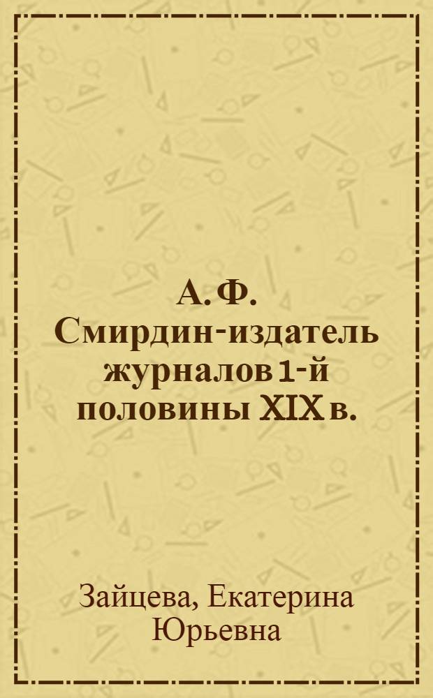 А. Ф. Смирдин-издатель журналов 1-й половины XIX в. : автореф. дис. на соиск. учен. степ. канд. филол. наук : специальность 10.01.10 <Журналистика>