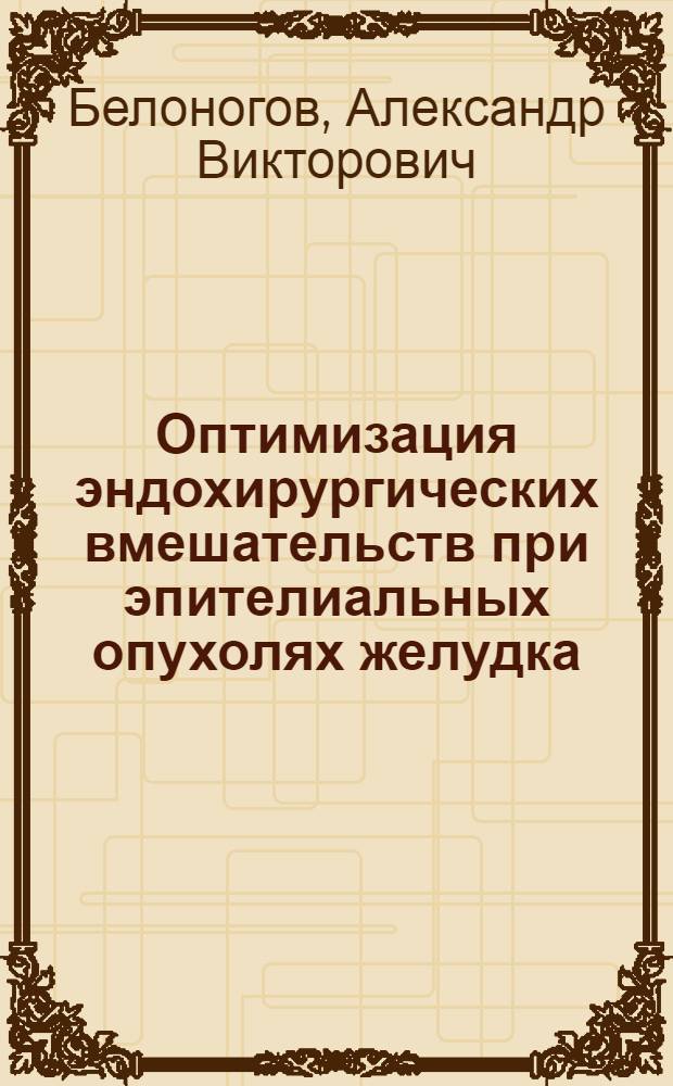 Оптимизация эндохирургических вмешательств при эпителиальных опухолях желудка : автореф. дис. на соиск. учен. степ. д-ра мед. наук : специальность 14.00.27 <Хирургия>