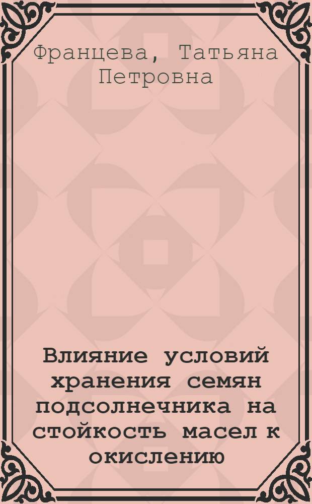 Влияние условий хранения семян подсолнечника на стойкость масел к окислению : автореф. дис. на соиск. учен. степ. канд. техн. наук : специальность 05.18.06 <Технология жиров, эфир. масел и парфюмер.-космет. продуктов>