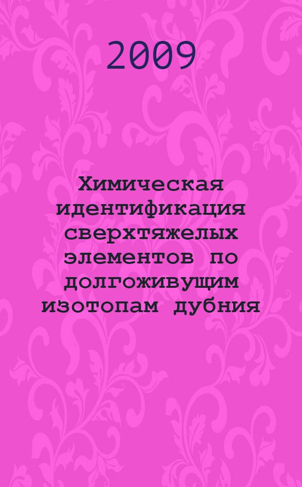 Химическая идентификация сверхтяжелых элементов по долгоживущим изотопам дубния : автореф. дис. на соиск. учен. степ. канд. хим. наук : специальность 05.17.02 <Технология ред., рассеян. и радиоактив. элементов>