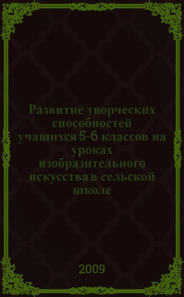 Развитие творческих способностей учащихся 5-6 классов на уроках изобразительного искусства в сельской школе : автореф. дис. на соиск. учен. степ. канд. пед. наук : специальность 13.00.02 <Теория и методика обучения и воспитания>