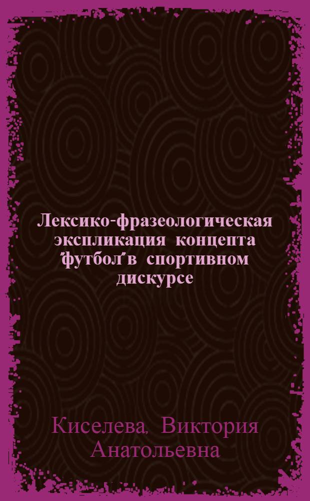 Лексико-фразеологическая экспликация концепта "футбол" в спортивном дискурсе : автореф. дис. на соиск. учен. степ. канд. филол. наук : специальность 10.02.01 <Рус. яз.>