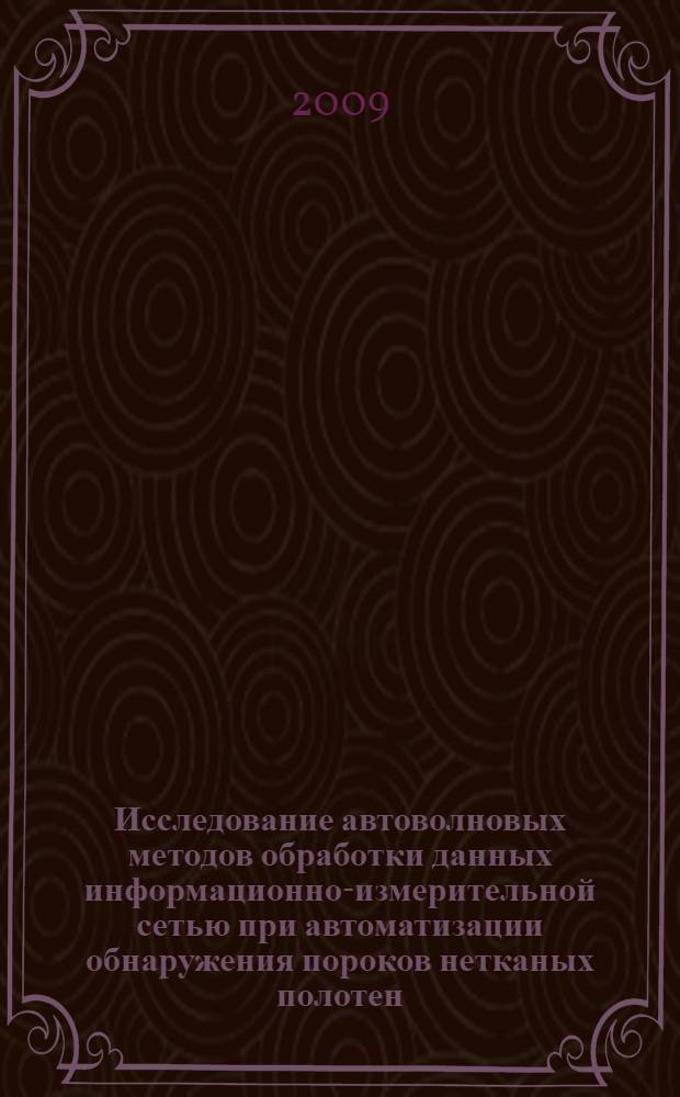 Исследование автоволновых методов обработки данных информационно-измерительной сетью при автоматизации обнаружения пороков нетканых полотен : автореф. дис. на соиск. учен. степ. канд. техн. наук : специальность 05.13.06 <Автоматизация и упр. технол. процессами и пр-вами>