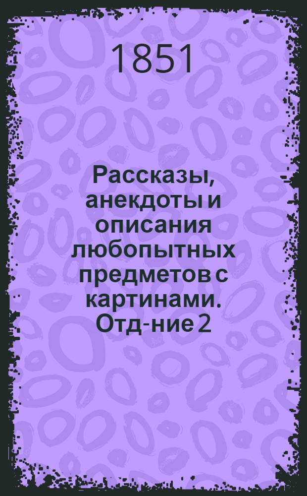 Рассказы, анекдоты и описания любопытных предметов с картинами. Отд-ние 2 : [Восточные нравы. Персидские баядерки ; Знаменитый бриллиант ; Юлий Цезарь Кроке ; Новоизобретенная машина для воздухоплавания ; Смесь]
