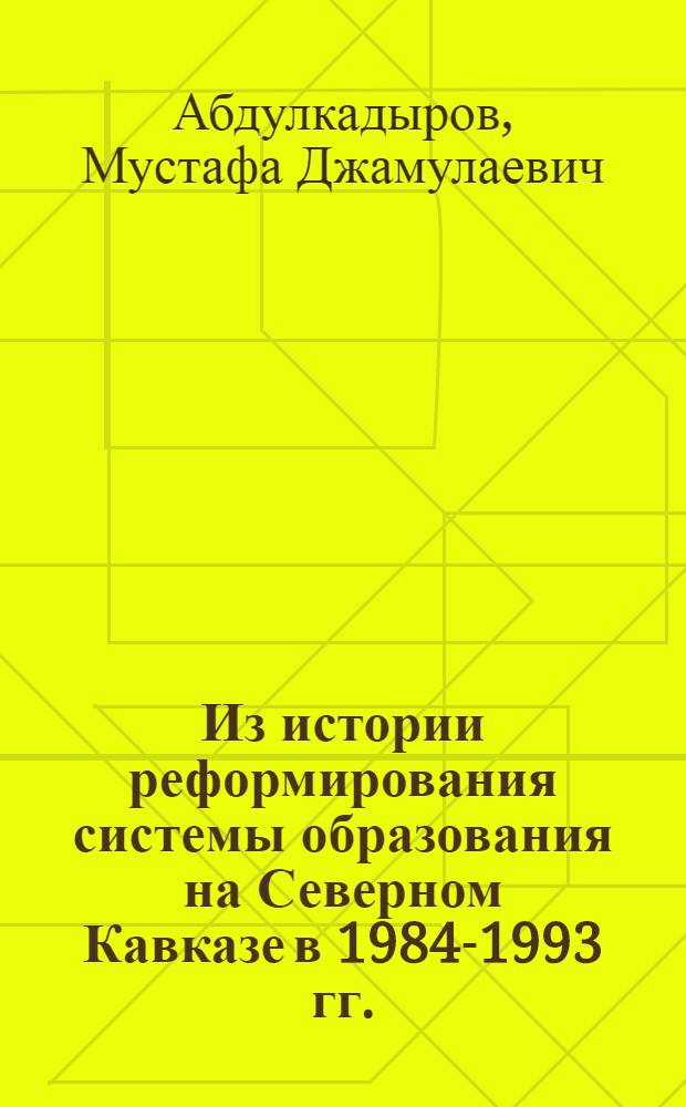 Из истории реформирования системы образования на Северном Кавказе в 1984-1993 гг. : (на примере Дагестана) : автореф. дис. на соиск. учен. степ. канд. ист. наук : специальность 07.00.02 <Отечеств. история>