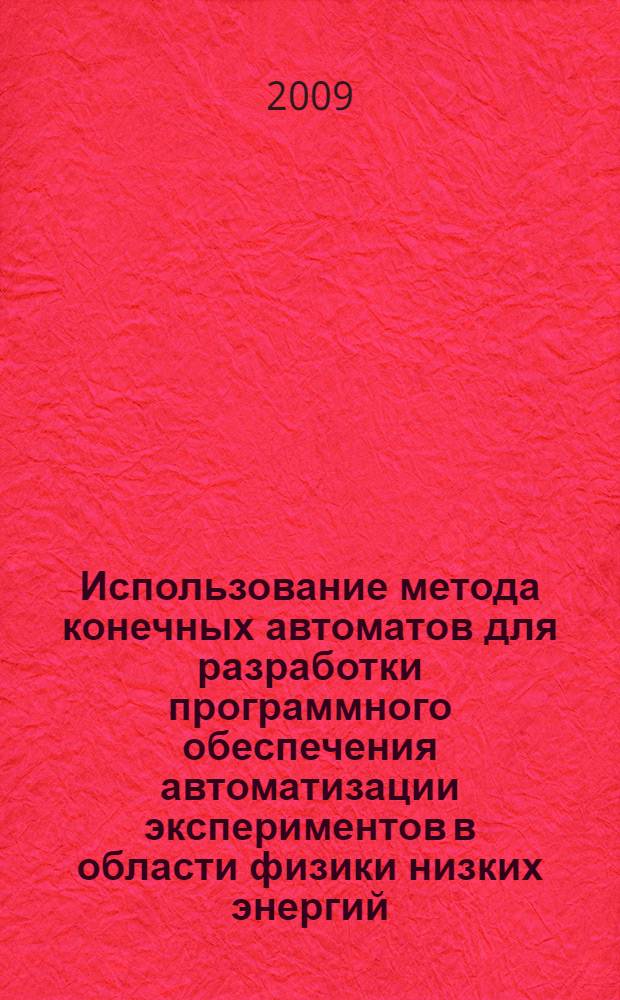 Использование метода конечных автоматов для разработки программного обеспечения автоматизации экспериментов в области физики низких энергий : автореф. дис. на соиск. учен. степ. канд. физ.-мат. наук : специальность 05.13.11 <Мат. и програм. обеспечение вычисл. машин, комплексов и компьютер. сетей>