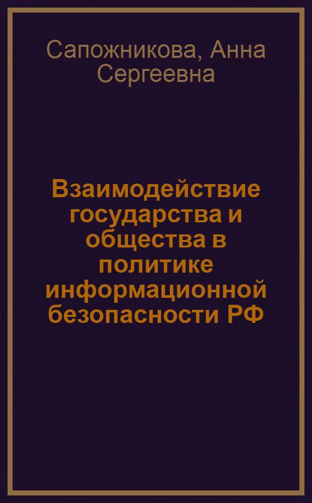 Взаимодействие государства и общества в политике информационной безопасности РФ : автореф. дис. на соиск. учен. степ. канд. полит. наук : специальность 23.00.02 <Полит. ин-ты, этнополит. конфликтология, нац. и полит. процессы и технологии>