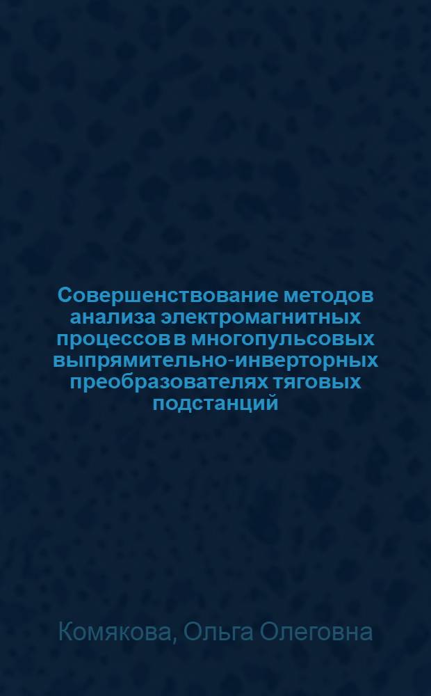 Совершенствование методов анализа электромагнитных процессов в многопульсовых выпрямительно-инверторных преобразователях тяговых подстанций : автореф. дис. на соиск. учен. степ. канд. техн. наук : специальность 05.22.07 <Подвижной состав ж. д., тяга поездов и электрификация>