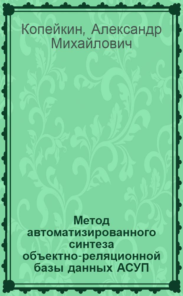 Метод автоматизированного синтеза объектно-реляционной базы данных АСУП : автореф. дис. на соиск. учен. степ. канд. техн. наук : специальность 05.13.06 <Автоматизация и упр. технол. процессами и пр-вами>