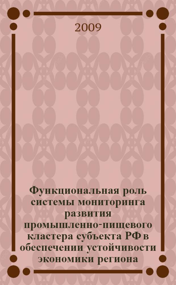 Функциональная роль системы мониторинга развития промышленно-пищевого кластера субъекта РФ в обеспечении устойчивости экономики региона : автореф. дис. на соиск. учен. степ. канд. экон. наук : специальность 08.00.05 <Экономика и упр. нар. хоз-вом>