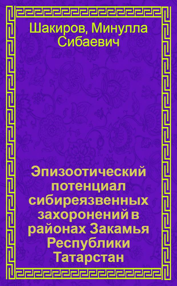Эпизоотический потенциал сибиреязвенных захоронений в районах Закамья Республики Татарстан : автореф. дис. на соиск. учен. степ. канд. биол. наук : специальность 16.00.03 <Ветеринар. микробиология, вирусология, эпизоотология, микология с микотоксикологией и иммунология>
