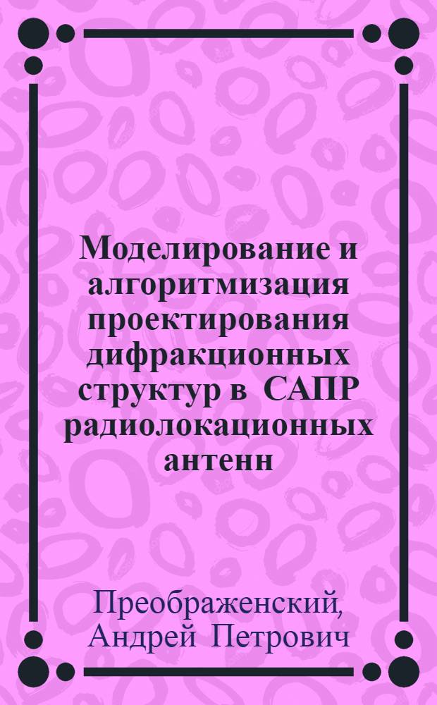 Моделирование и алгоритмизация проектирования дифракционных структур в САПР радиолокационных антенн : автореф. дис. на соиск. учен. степ. д-ра техн. наук : специальность 05.13.12 <Системы автоматизации проектирования>