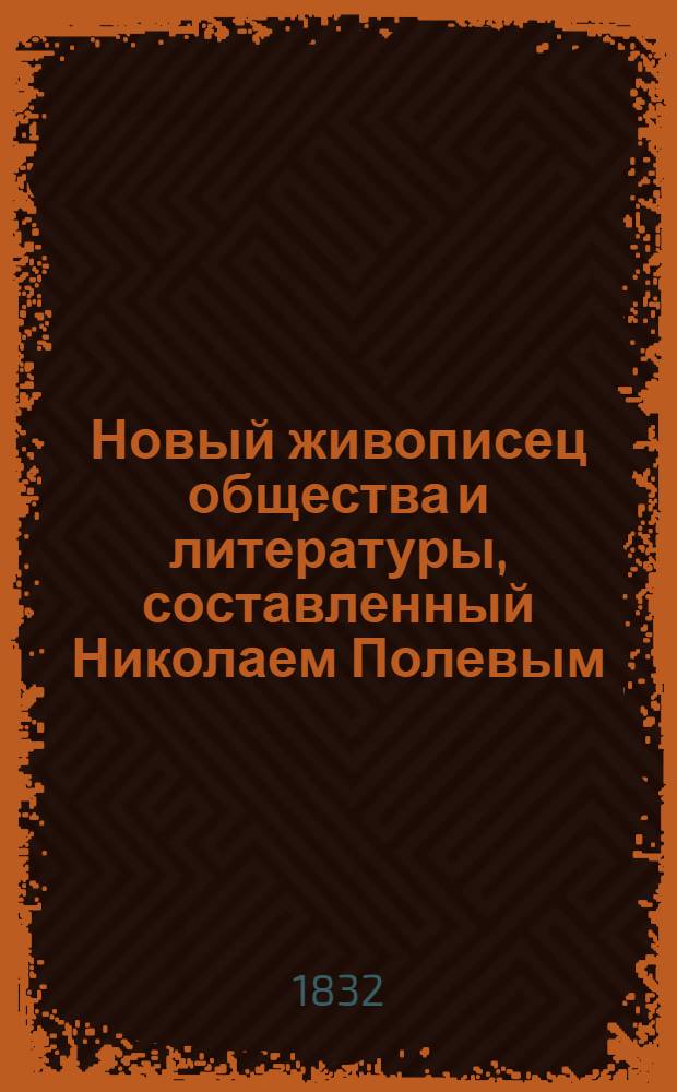 Новый живописец общества и литературы, составленный Николаем Полевым : Ч. 1-6