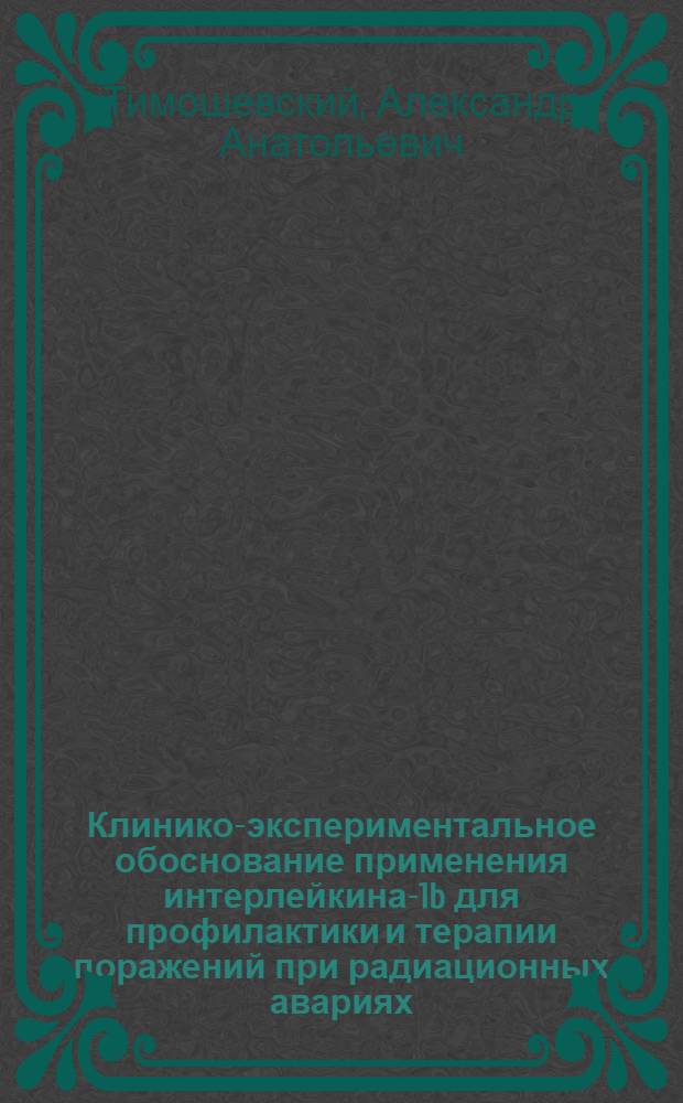 Клинико-экспериментальное обоснование применения интерлейкина-1b для профилактики и терапии поражений при радиационных авариях : автореф. дис. на соиск. учен. степ. д-ра мед. наук : специальность 05.26.02 <Безопасность в чрезвычайн. ситуациях> : специальность 03.00.01 <Радиобиология>