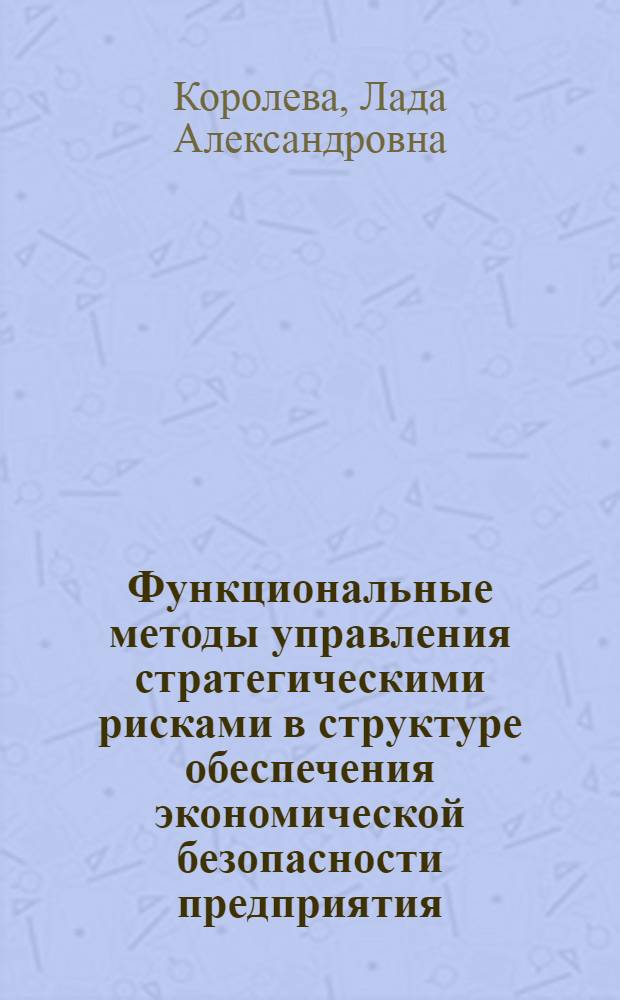 Функциональные методы управления стратегическими рисками в структуре обеспечения экономической безопасности предприятия : автореф. дис. на соиск. учен. степ. канд. экон. наук : специальность 08.00.05 <Экономика и упр. нар. хоз-вом>