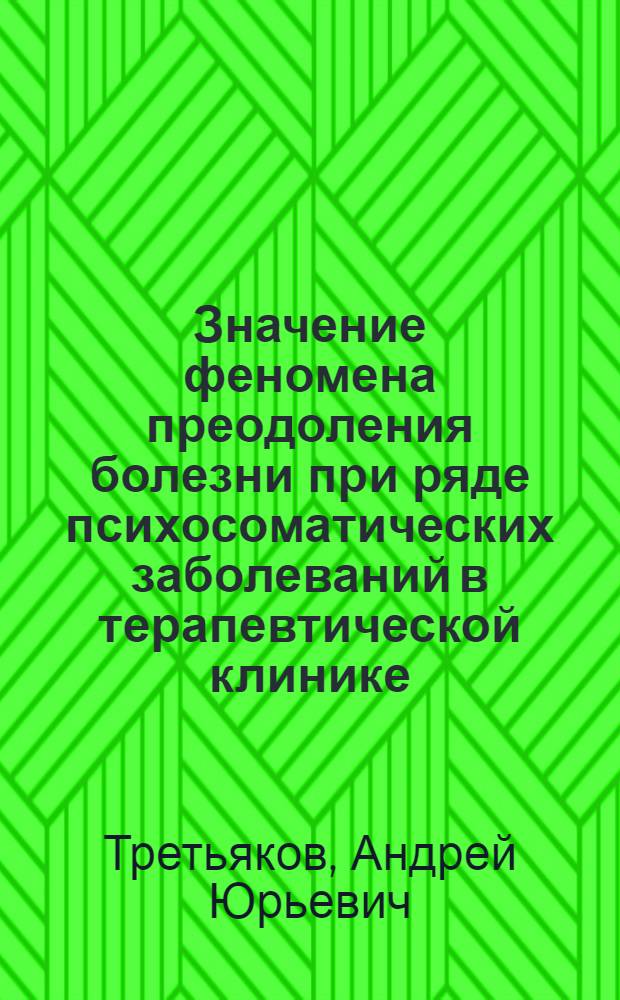 Значение феномена преодоления болезни при ряде психосоматических заболеваний в терапевтической клинике : автореф. дис. на соиск. учен. степ. д-ра мед. наук : специальность 14.00.05 <Внутрен. болезни> : специальность 14.00.18 <Психиатрия>