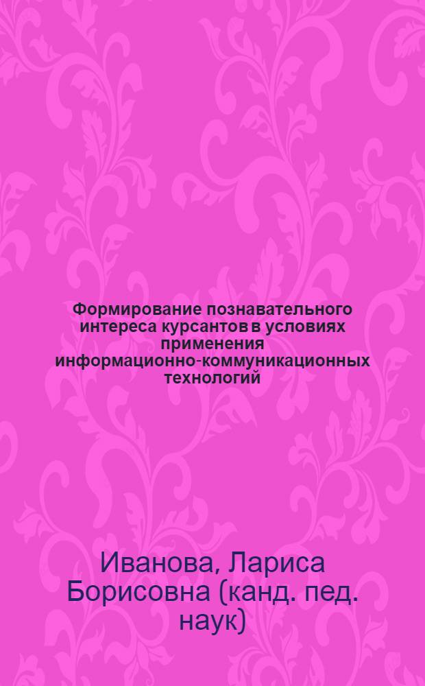 Формирование познавательного интереса курсантов в условиях применения информационно-коммуникационных технологий : автореф. дис. на соиск. учен. степ. канд. пед. наук : специальность 13.00.01 <Общ. педагогика, история педагогики и образования>