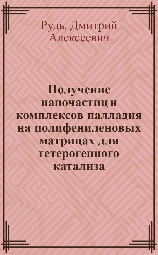 Получение наночастиц и комплексов палладия на полифениленовых матрицах для гетерогенного катализа : автореф. дис. на соиск. учен. степ. канд. хим. наук : специальность 02.00.06 <Высокомолекуляр. соединения>