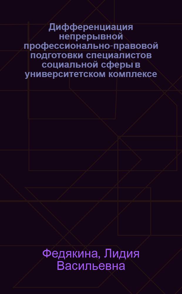 Дифференциация непрерывной профессионально-правовой подготовки специалистов социальной сферы в университетском комплексе : автореф. дис. на соиск. учен. степ. д-ра пед. наук : специальность 13.00.08 <Теория и методика проф. образования>