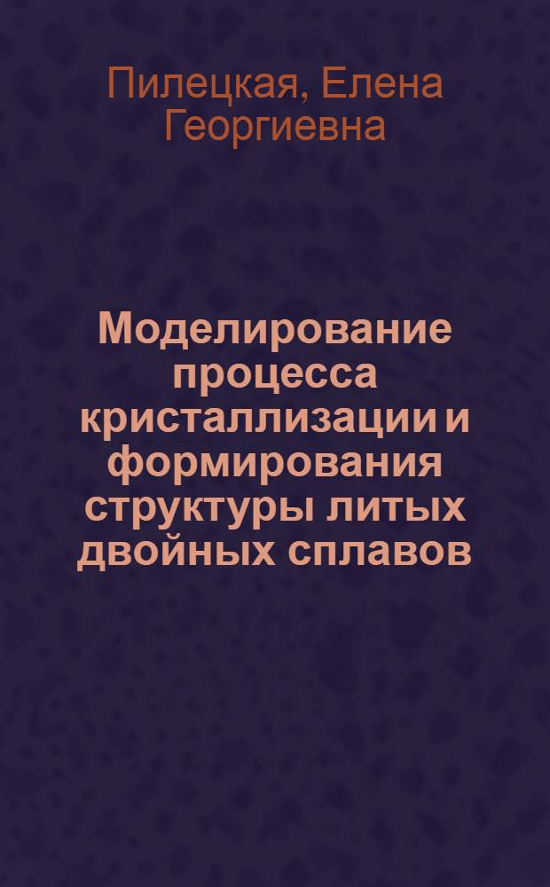 Моделирование процесса кристаллизации и формирования структуры литых двойных сплавов : автореферат диссертации на соискание ученой степени к.т.н. : специальность 05.16.04
