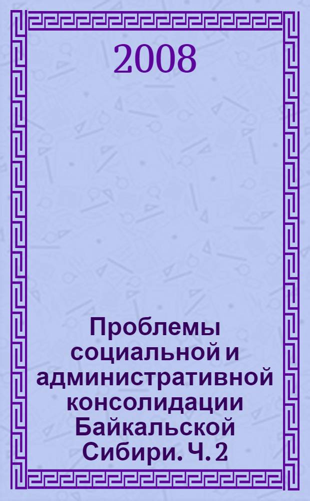 Проблемы социальной и административной консолидации Байкальской Сибири. Ч. 2