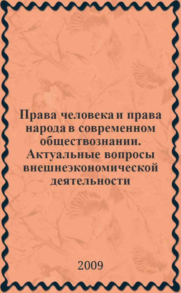 Права человека и права народа в современном обществознании. Актуальные вопросы внешнеэкономической деятельности : право, экономика, таможенное дело : международная научно-практическая конференция, июнь 2009 г. : сборник статей