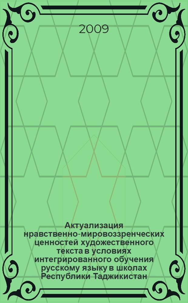 Актуализация нравственно-мировоззренческих ценностей художественного текста в условиях интегрированного обучения русскому языку в школах Республики Таджикистан : автореферат диссертации на соискание ученой степени к.п.н. : специальность 13.00.01