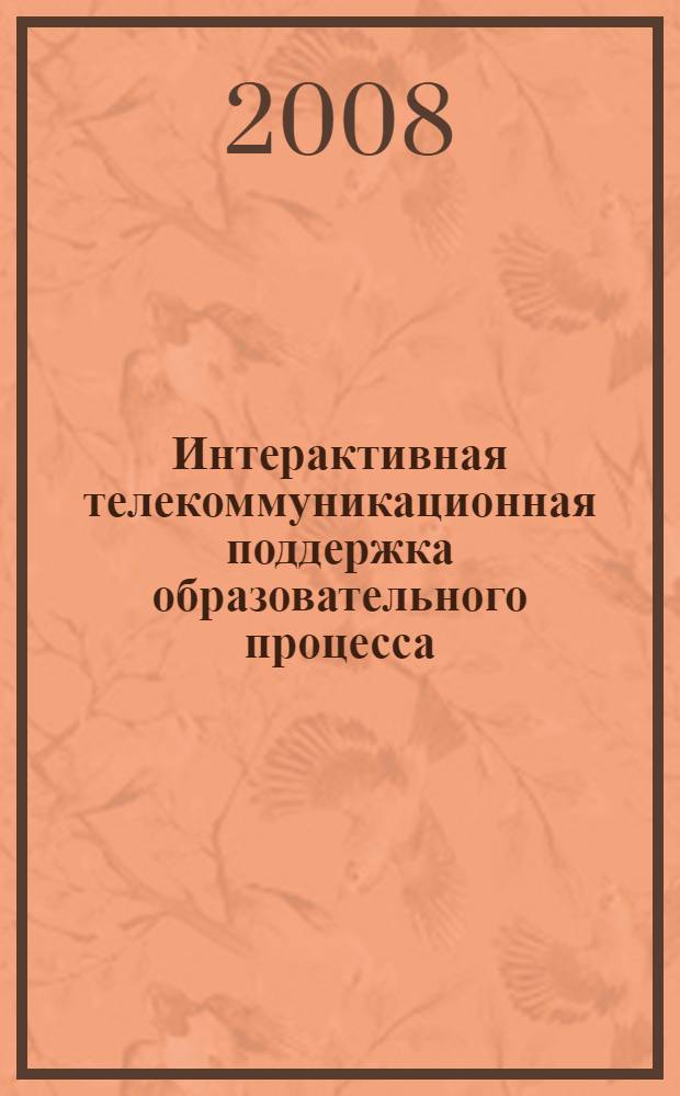 Интерактивная телекоммуникационная поддержка образовательного процесса : сборник научных и практических материалов