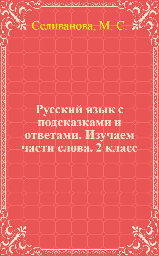 Русский язык с подсказками и ответами. Изучаем части слова. 2 класс