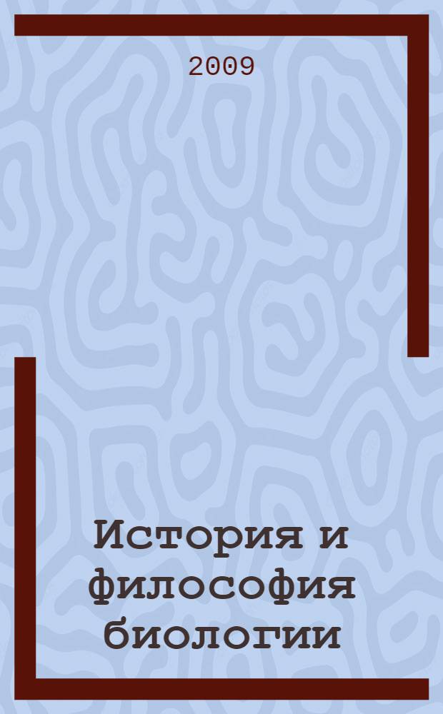 История и философия биологии: познание организации и эволюции форм жизни : учебное пособие