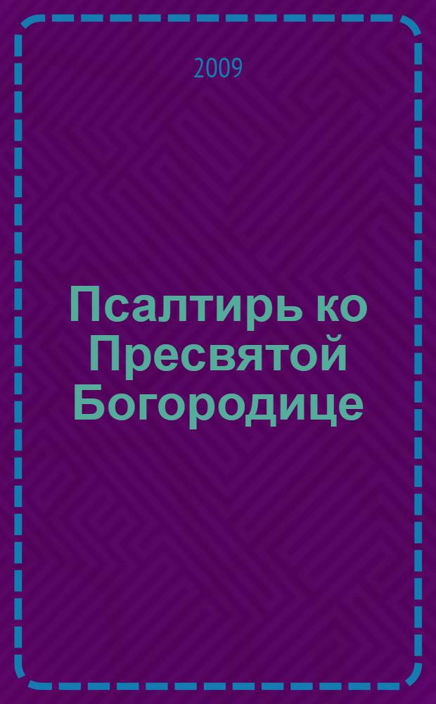 Псалтирь ко Пресвятой Богородице