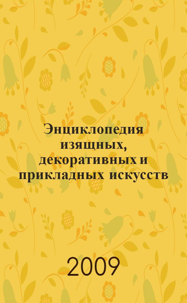 Энциклопедия изящных, декоративных и прикладных искусств : иллюстрированный справочник: как создавались шедевры