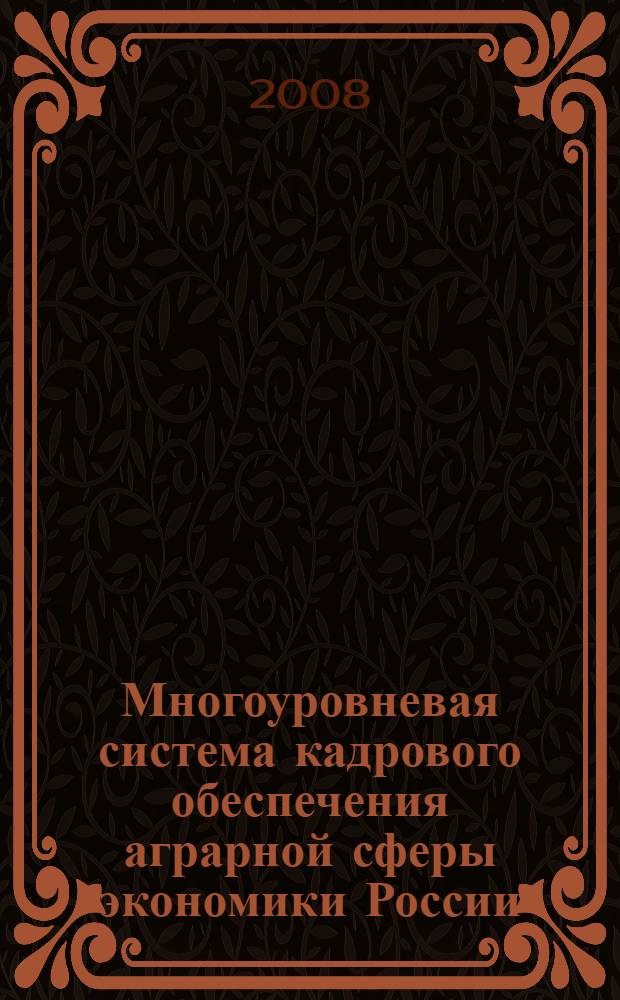 Многоуровневая система кадрового обеспечения аграрной сферы экономики России: теория и методология комплексного анализа