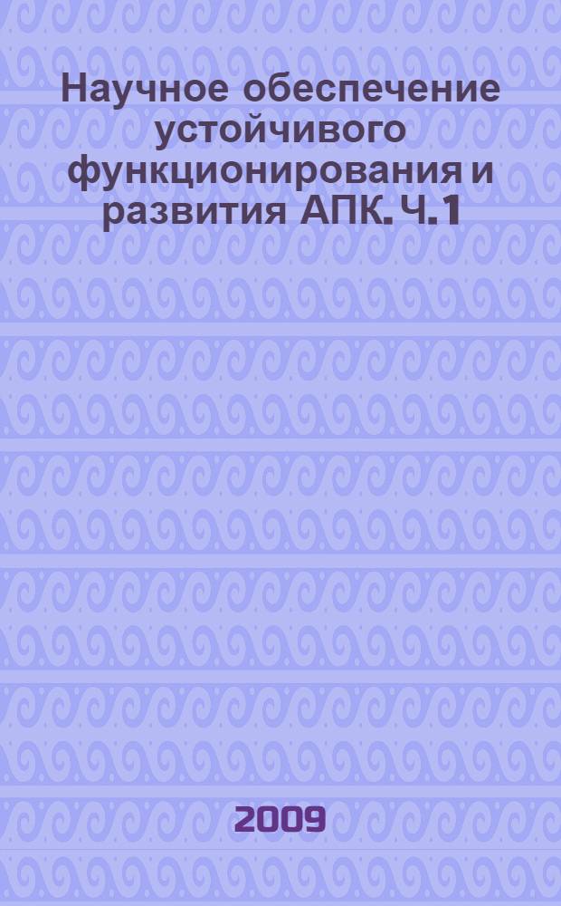 Научное обеспечение устойчивого функционирования и развития АПК. Ч. 1 : Научно-практические основы инженерного обеспечения устойчивого функционирования АПК. Актуальные вопросы энергетики в агропромышленном комплексе. Научно-практическое обеспечение современных технологий переработки и хранения сельскохозяйственной продукции. Безопасность жизнедеятельности и экология