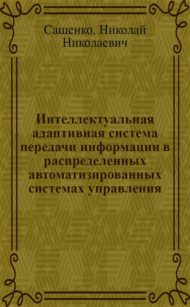 Интеллектуальная адаптивная система передачи информации в распределенных автоматизированных системах управления : автореф. дис. на соиск. учен. степ. канд. тех. наук : специальность 05.12.13 <системы, сети и устройства>