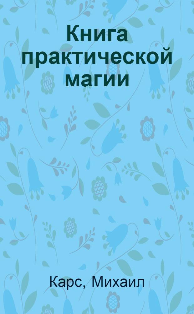 Книга практической магии : заговоры, молитвы, талисманы, гадание на картах Таро, биоинформационный обмен, рецепты народной медицины