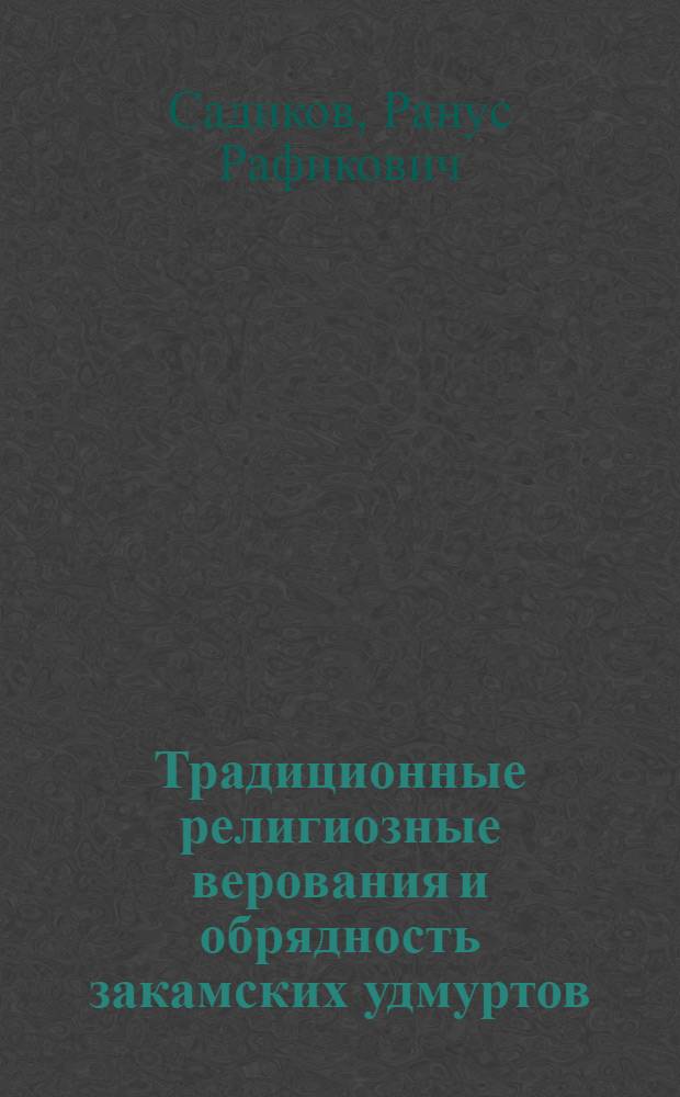 Традиционные религиозные верования и обрядность закамских удмуртов : (история и современные тенденции развития)