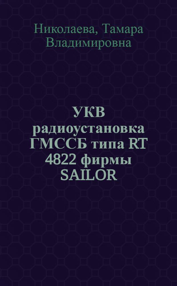 УКВ радиоустановка ГМССБ типа RT 4822 фирмы SAILOR : (эксплуатационные процедуры по радиосвязи) : учебное пособие для курсантов специальностей 180402 "Судовождение", 160905 "Техническая эксплуатация транспортного радиооборудования"