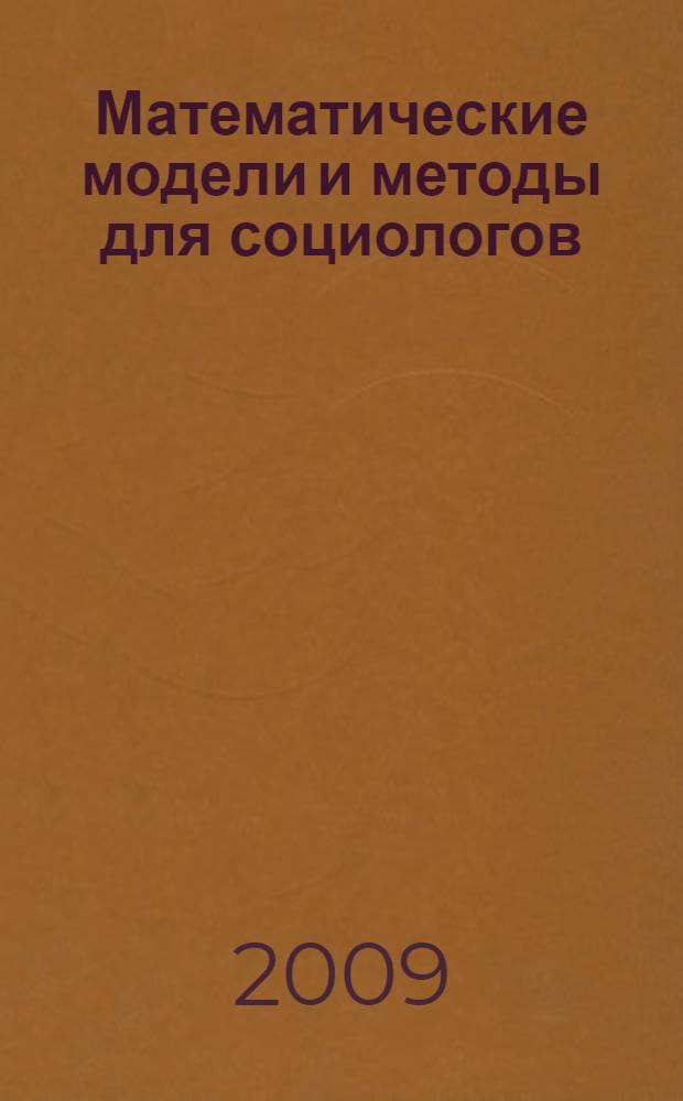 Математические модели и методы для социологов : учебник : для студентов высших учебных заведений, обучающихся по специальности 040200 - "Социология"